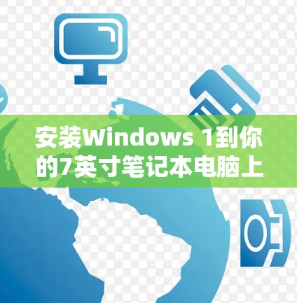 安装Windows 1到你的7英寸笔记本电脑上是一个相对简单的过程,但需要确保你有一台稳定的网络连接和必要的软件支持。以下是一步步的安装教程 安装Windows 1到你的7英寸笔记本电脑上是一个相对简单的过程,但需要确保你有一台稳定的网络连接和必要的软件支持。以下是一步步的安装教程