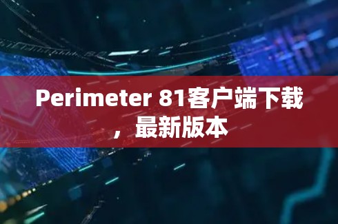 Perimeter 81客户端下载,最新版本 Perimeter 81客户端下载,最新版本