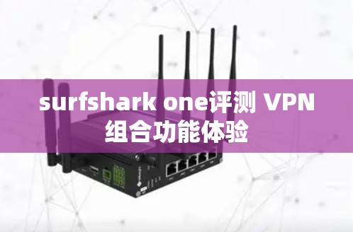 surfshark one评测 VPN组合功能体验