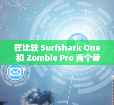 在比较 Surfshark One 和 Zombie Pro 两个替代产品时，可以从以下几个关键方面进行分析