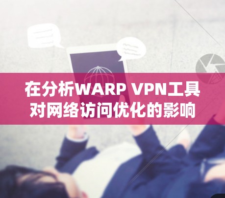 在分析WARP VPN工具对网络访问优化的影响时,可以按照以下结构进行系统性探讨 在分析WARP VPN工具对网络访问优化的影响时,可以按照以下结构进行系统性探讨