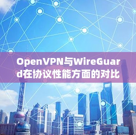 OpenVPN与WireGuard在协议性能方面的对比主要体现在以下几个方面 OpenVPN与WireGuard在协议性能方面的对比主要体现在以下几个方面