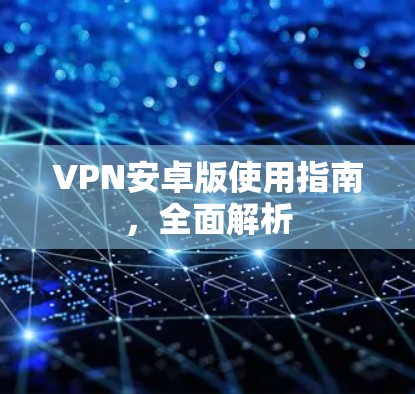 VPN安卓版使用指南,全面解析