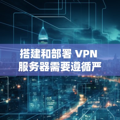 搭建和部署 VPN 服务器需要遵循严格的配置和安全注意事项。以下是一个详细的指南,帮助您理解和实施 VPN 服务器搭建和节点部署的方法 搭建和部署 VPN 服务器需要遵循严格的配置和安全注意事项。以下是一个详细的指南,帮助您理解和实施 VPN 服务器搭建和节点部署的方法