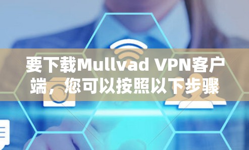 要下载Mullvad <strong>VPN客户端</strong>，您可以按照以下步骤进行