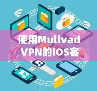 使用Mullvad VPN的iOS客户端，您可以轻松地进行本地VPN访问。以下是一步步的指南，帮助您顺利完成安装和使用