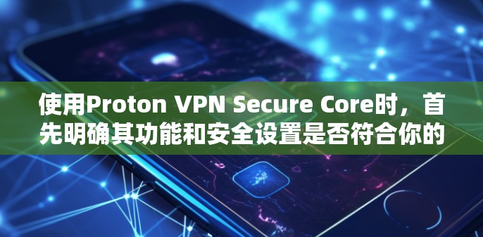 使用Proton VPN Secure Core时,首先明确其功能和安全设置是否符合你的需求。以下是详细的评估步骤 使用Proton VPN Secure Core时,首先明确其功能和安全设置是否符合你的需求。以下是详细的评估步骤