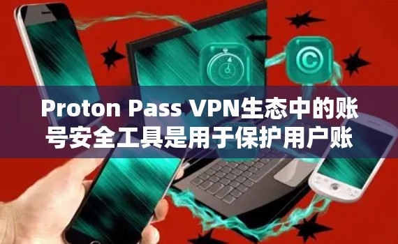 Proton Pass VPN生态中的账号安全工具是用于保护用户账号安全的工具,这些工具通过加密、安全协议、漏洞扫描、大数据分析等方法来增强用户的安全防护。以下是一些常见的账号安全工具及其作用 Proton Pass VPN生态中的账号安全工具是用于保护用户账号安全的工具,这些工具通过加密、安全协议、漏洞扫描、大数据分析等方法来增强用户的安全防护。以下是一些常见的账号安全工具及其作用