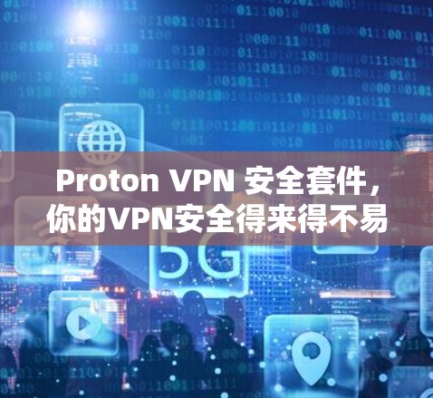 Proton VPN 安全套件,你的VPN安全得来得不易 Proton VPN 安全套件,你的VPN安全得来得不易