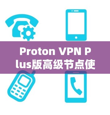 Proton VPN Plus版高级节点使用教程