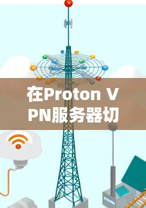 在Proton VPN服务器切换时,优化网络连接可以提升访问效率和稳定性。以下是一些常用的方法和步骤 在Proton VPN服务器切换时,优化网络连接可以提升访问效率和稳定性。以下是一些常用的方法和步骤