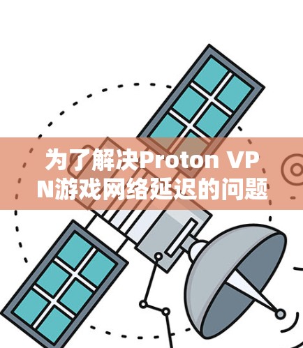 为了解决Proton VPN游戏网络延迟的问题,您可以按照以下步骤进行优化 为了解决Proton VPN游戏网络延迟的问题,您可以按照以下步骤进行优化