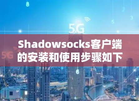 Shadowsocks客户端的安装和使用步骤如下 Shadowsocks客户端的安装和使用步骤如下
