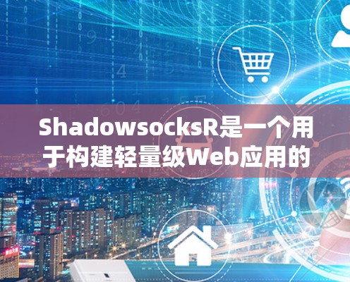 ShadowsocksR是一个用于构建轻量级Web应用的云服务容器。以下是一个详细的安装和使用步骤指南 ShadowsocksR是一个用于构建轻量级Web应用的云服务容器。以下是一个详细的安装和使用步骤指南