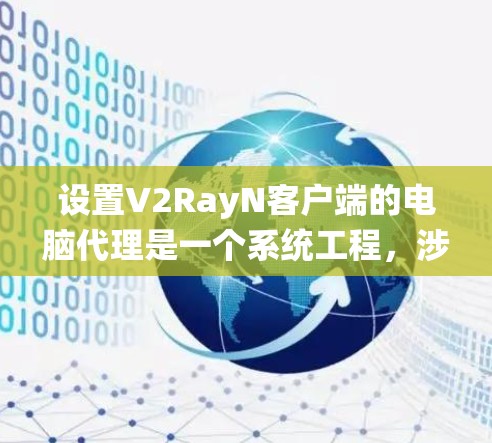 设置V2RayN客户端的电脑代理是一个系统工程，涉及多个步骤，需先确保权限，然后逐步完成各部分设置。以下是详细的步骤指南