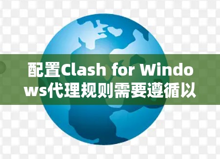 配置Clash for Windows代理规则需要遵循以下步骤 配置Clash for Windows代理规则需要遵循以下步骤