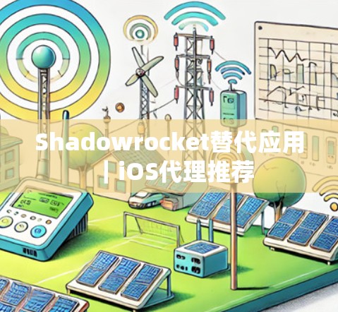 Shadowrocket替代应用|iOS代理推荐 Shadowrocket替代应用|iOS代理推荐
