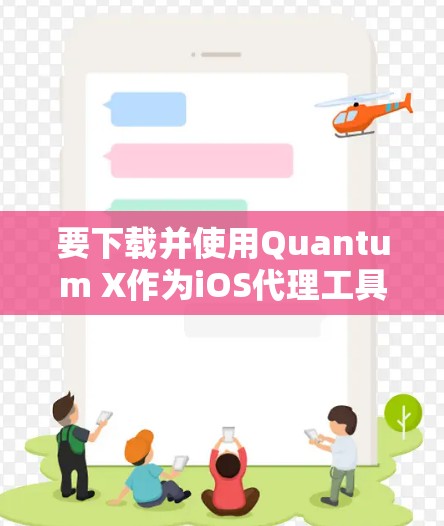 要下载并使用Quantum X作为iOS代理工具，可以按照以下步骤进行