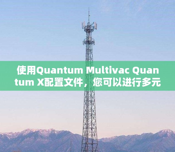 使用Quantum Multivac Quantum X配置文件,您可以进行多元反应的模拟和分析。以下是一个详细的使用指南,帮助您顺利地使用该工具 使用Quantum Multivac Quantum X配置文件,您可以进行多元反应的模拟和分析。以下是一个详细的使用指南,帮助您顺利地使用该工具
