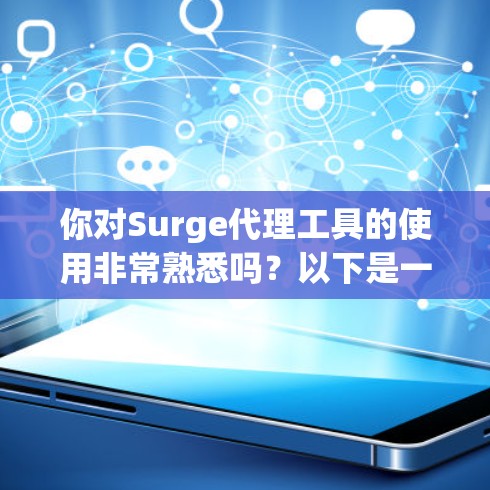 你对Surge代理工具的使用非常熟悉吗?以下是一个详细的步骤指南,帮助你轻松配置Surge代理工具在Mac上使用 你对Surge代理工具的使用非常熟悉吗?以下是一个详细的步骤指南,帮助你轻松配置Surge代理工具在Mac上使用