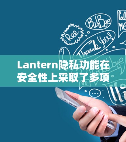 Lantern隐私功能在安全性上采取了多项措施以保护用户数据,主要包括以下几点 Lantern隐私功能在安全性上采取了多项措施以保护用户数据,主要包括以下几点