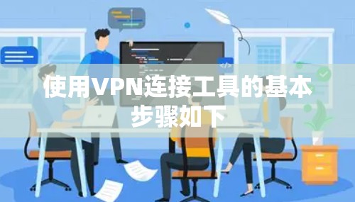 使用VPN连接工具的基本步骤如下