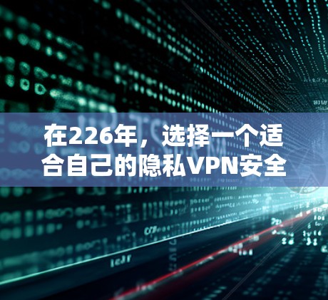 在226年,选择一个适合自己的隐私VPN安全连接工具至关重要,以确保在隐私和安全方面达到最佳效果。以下是对几种推荐工具的详细分析和推荐 在226年,选择一个适合自己的隐私VPN安全连接工具至关重要,以确保在隐私和安全方面达到最佳效果。以下是对几种推荐工具的详细分析和推荐