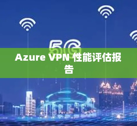 Azure VPN 性能评估报告