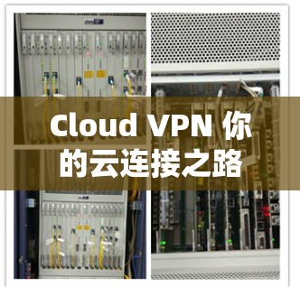 Cloud VPN 你的云连接之路 Cloud VPN 你的云连接之路