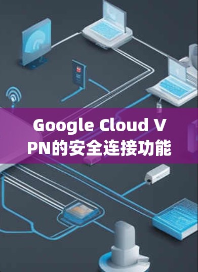 Google Cloud VPN的安全连接功能是一个全面的保护系统,旨在确保网络访问的安全性。以下是对该功能的详细说明 Google Cloud VPN的安全连接功能是一个全面的保护系统,旨在确保网络访问的安全性。以下是对该功能的详细说明