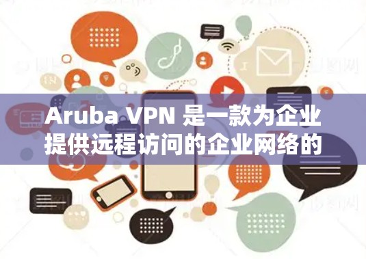 Aruba VPN 是一款为企业提供远程访问的企业网络的VPN工具。以下是下载Aruba <strong>VPN客户端</strong>的步骤，以及完成企业远程访问的教程