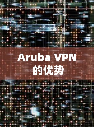 Aruba VPN 的优势