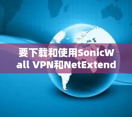 要下载和使用SonicWall VPN和NetExtender客户端,按照以下步骤操作 要下载和使用SonicWall VPN和NetExtender客户端,按照以下步骤操作