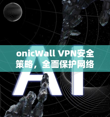 onicWall VPN安全策略,全面保护网络隐私与安全 onicWall VPN安全策略,全面保护网络隐私与安全