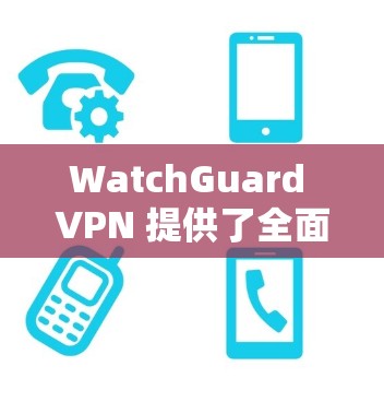 WatchGuard VPN 提供了全面的安全防护功能,以下是其主要安全防护措施的详细分析 WatchGuard VPN 提供了全面的安全防护功能,以下是其主要安全防护措施的详细分析