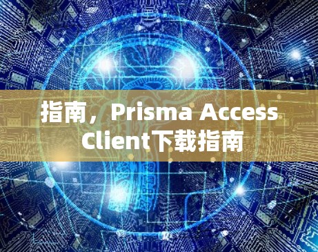 指南,Prisma Access Client下载指南 指南,Prisma Access Client下载指南