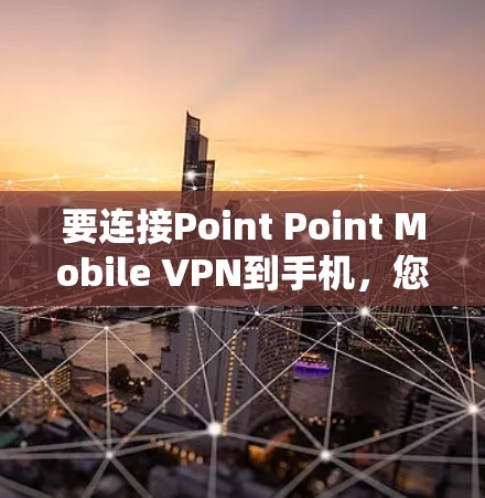 要连接Point Point Mobile VPN到手机,您可以按照以下步骤操作 要连接Point Point Mobile VPN到手机,您可以按照以下步骤操作