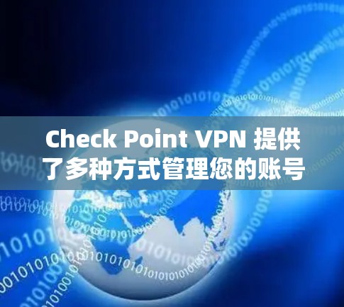 Check Point VPN 提供了多种方式管理您的账号，包括通过官网、应用商店或第三方工具。以下是常见的账号管理步骤