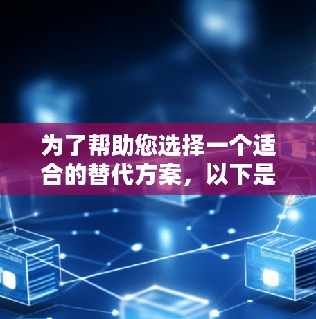 为了帮助您选择一个适合的替代方案,以下是对主要替代方案的总结 为了帮助您选择一个适合的替代方案,以下是对主要替代方案的总结