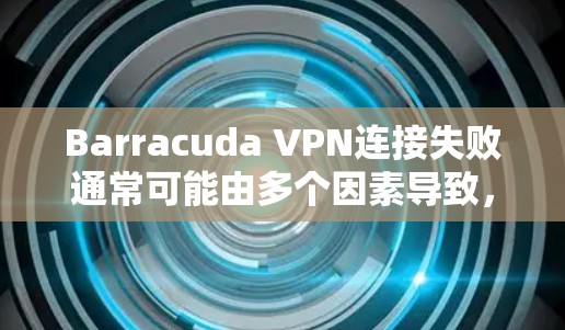 Barracuda VPN连接失败通常可能由多个因素导致,包括网络连接不稳定、防火墙配置问题、软件更新不及时等。以下是修复Barracuda VPN连接失败的常见步骤 Barracuda VPN连接失败通常可能由多个因素导致,包括网络连接不稳定、防火墙配置问题、软件更新不及时等。以下是修复Barracuda VPN连接失败的常见步骤