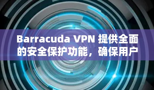 Barracuda VPN 提供全面的安全保护功能,确保用户在通过其VPN服务访问网站或下载资源时的加密、隐私和防护措施。以下是其主要的安全功能 Barracuda VPN 提供全面的安全保护功能,确保用户在通过其VPN服务访问网站或下载资源时的加密、隐私和防护措施。以下是其主要的安全功能