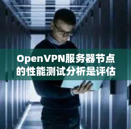OpenVPN服务器节点的性能测试分析是评估服务器端性能的重要指标,对于优化服务器配置、提升用户体验以及确保网络稳定性的关键。以下是对 OpenVPN 服务器节点性能测试的分析和建议 OpenVPN服务器节点的性能测试分析是评估服务器端性能的重要指标,对于优化服务器配置、提升用户体验以及确保网络稳定性的关键。以下是对 OpenVPN 服务器节点性能测试的分析和建议