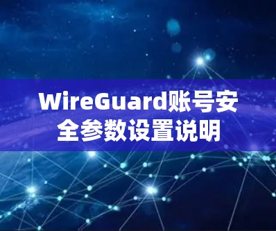 WireGuard账号安全参数设置说明 WireGuard账号安全参数设置说明