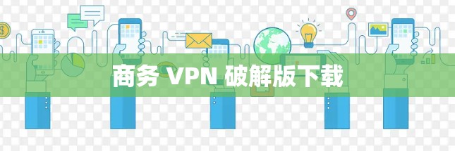 商务 VPN 破解版下载 商务 VPN 破解版下载