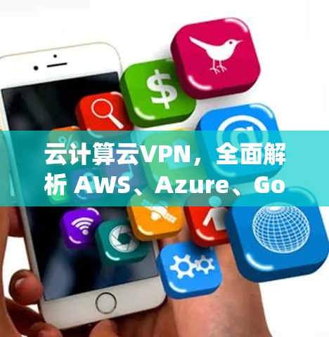 云计算云VPN，全面解析 AWS、Azure、Google 等服务的优势与劣势