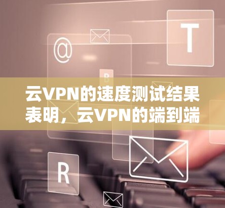 云VPN的速度测试结果表明，云VPN的端到端连接速度为 157.9 MB/s，带宽为 172.34 KB/s，端到端加密速率也为 172.34 KB/s。以下是针对这些数据的分析和建议