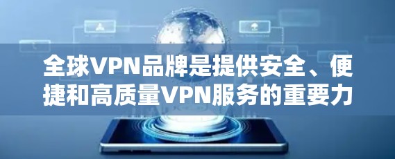 全球VPN品牌是提供安全、便捷和高质量VPN服务的重要力量。以下是几个主要品牌的介绍 全球VPN品牌是提供安全、便捷和高质量VPN服务的重要力量。以下是几个主要品牌的介绍