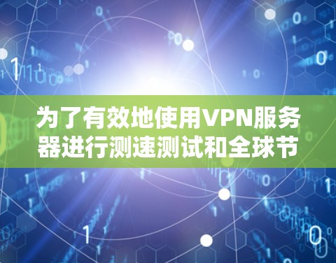 为了有效地使用VPN服务器进行测速测试和全球节点检测，可以按照以下步骤进行操作