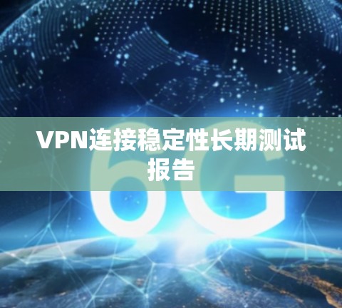 VPN连接稳定性长期测试报告 VPN连接稳定性长期测试报告
