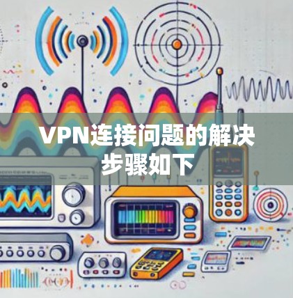 VPN连接问题的解决步骤如下 VPN连接问题的解决步骤如下